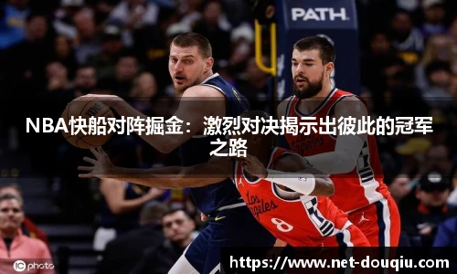 NBA快船对阵掘金：激烈对决揭示出彼此的冠军之路