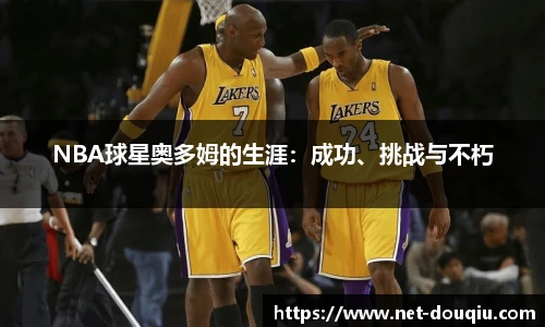 NBA球星奥多姆的生涯：成功、挑战与不朽