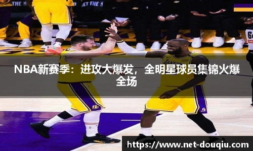 NBA新赛季：进攻大爆发，全明星球员集锦火爆全场