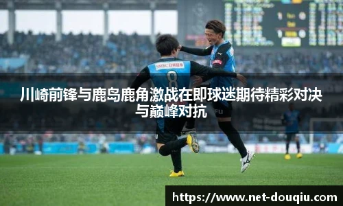 川崎前锋与鹿岛鹿角激战在即球迷期待精彩对决与巅峰对抗