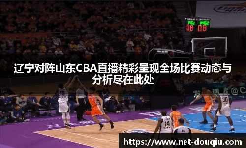辽宁对阵山东CBA直播精彩呈现全场比赛动态与分析尽在此处