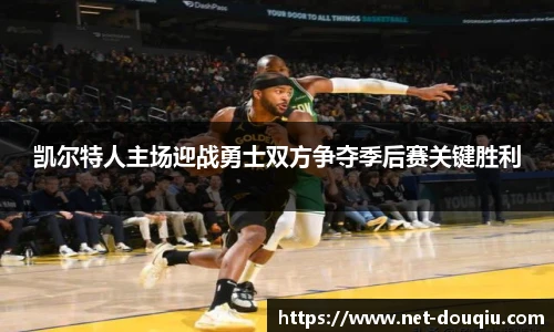 凯尔特人主场迎战勇士双方争夺季后赛关键胜利