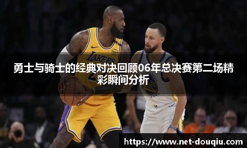 勇士与骑士的经典对决回顾06年总决赛第二场精彩瞬间分析