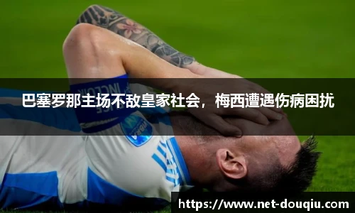 巴塞罗那主场不敌皇家社会，梅西遭遇伤病困扰