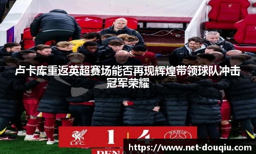 卢卡库重返英超赛场能否再现辉煌带领球队冲击冠军荣耀