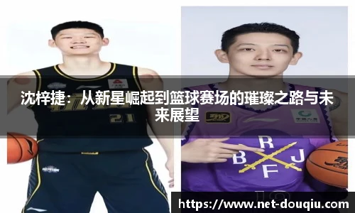 沈梓捷：从新星崛起到篮球赛场的璀璨之路与未来展望