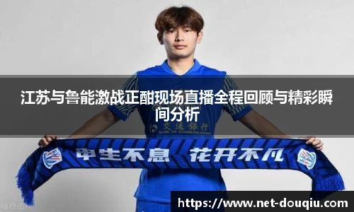 江苏与鲁能激战正酣现场直播全程回顾与精彩瞬间分析