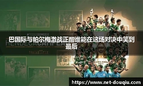 巴国际与帕尔梅激战正酣谁能在这场对决中笑到最后