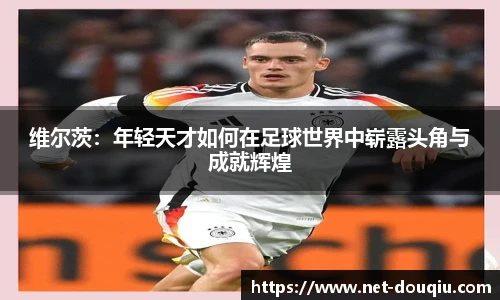 维尔茨：年轻天才如何在足球世界中崭露头角与成就辉煌