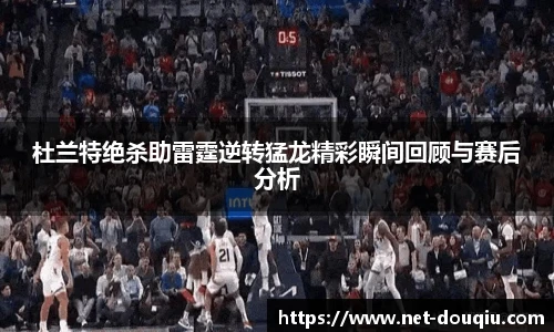 杜兰特绝杀助雷霆逆转猛龙精彩瞬间回顾与赛后分析