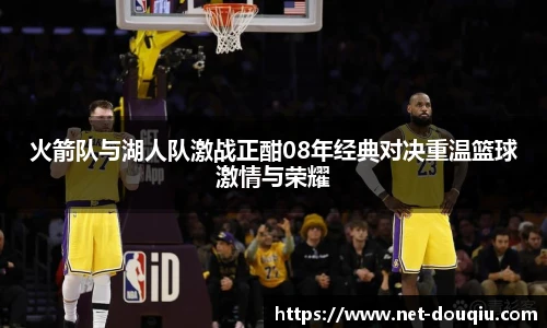 火箭队与湖人队激战正酣08年经典对决重温篮球激情与荣耀