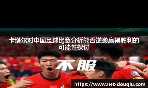 卡塔尔对中国足球比赛分析能否逆袭赢得胜利的可能性探讨