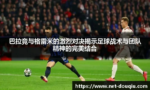 巴拉竞与格雷米的激烈对决揭示足球战术与团队精神的完美结合