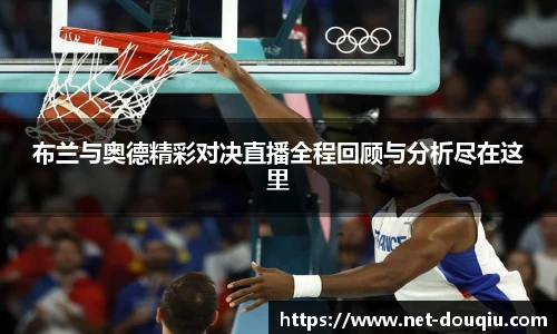 布兰与奥德精彩对决直播全程回顾与分析尽在这里