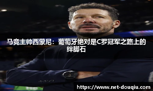 马竞主帅西蒙尼：葡萄牙绝对是C罗冠军之路上的绊脚石