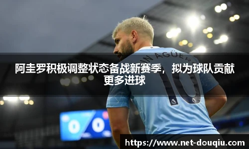 阿圭罗积极调整状态备战新赛季，拟为球队贡献更多进球