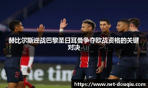 赫比尔斯迎战巴黎圣日耳曼争夺欧战资格的关键对决