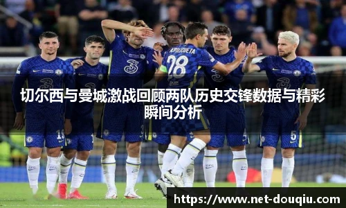 切尔西与曼城激战回顾两队历史交锋数据与精彩瞬间分析