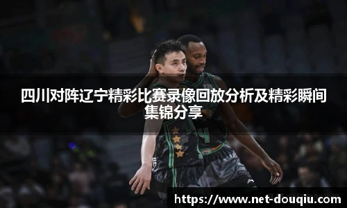 四川对阵辽宁精彩比赛录像回放分析及精彩瞬间集锦分享
